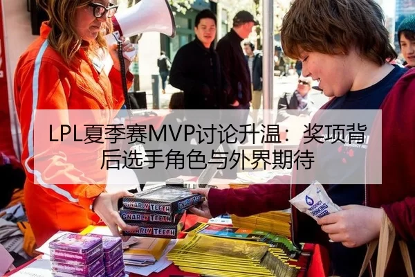 LPL夏季赛MVP讨论升温:奖项背后选手角色与外界期待